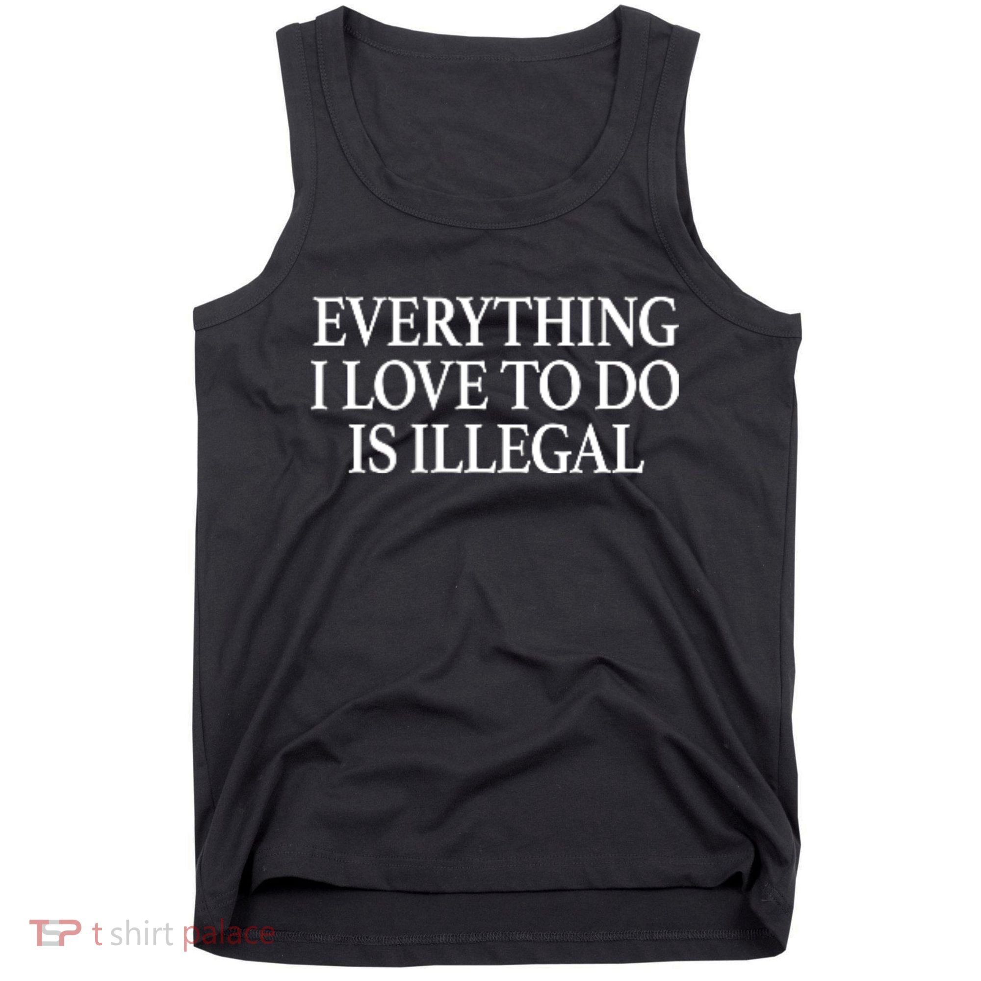 Everything I Love To Do Is Illegal Tank Top
