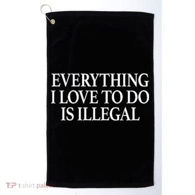 Everything I Love To Do Is Illegal Golf Towel