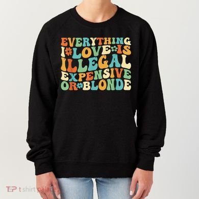Everything I Love Is Illegal Expensive Or Blonde Groovy Women's Sweatshirt