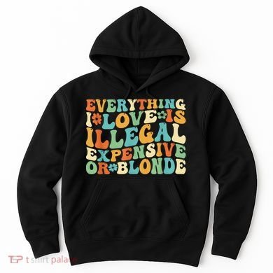 Everything I Love Is Illegal Expensive Or Blonde Groovy Hoodie