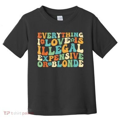 Everything I Love Is Illegal Expensive Or Blonde Groovy Toddler T-Shirt