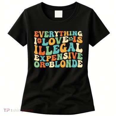 Everything I Love Is Illegal Expensive Or Blonde Groovy Women's T-Shirt