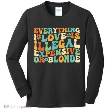 Everything I Love Is Illegal Expensive Or Blonde Groovy Kids Long Sleeve Shirt