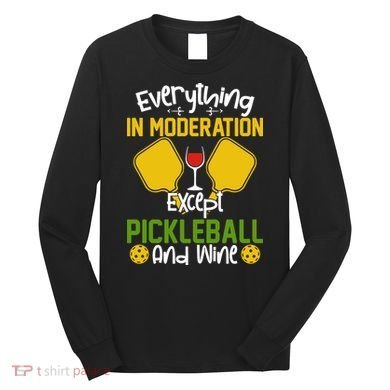 Everything In Moderation Except Pickleball And Wine Long Sleeve Shirt