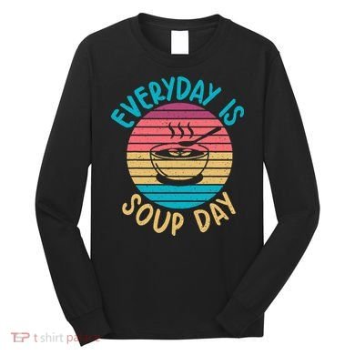 Everyday Is Soup Day Soup Lover Long Sleeve Shirt