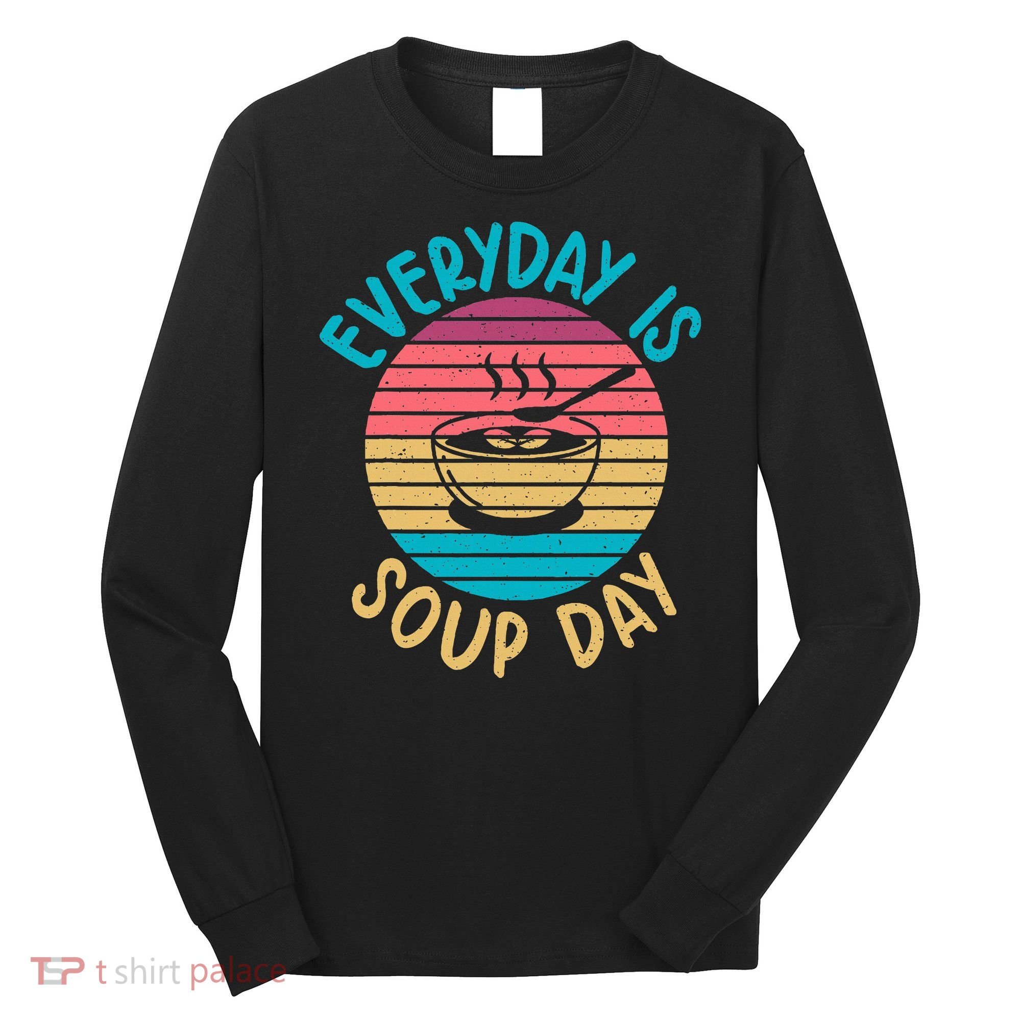 Everyday Is Soup Day Soup Lover Long Sleeve Shirt