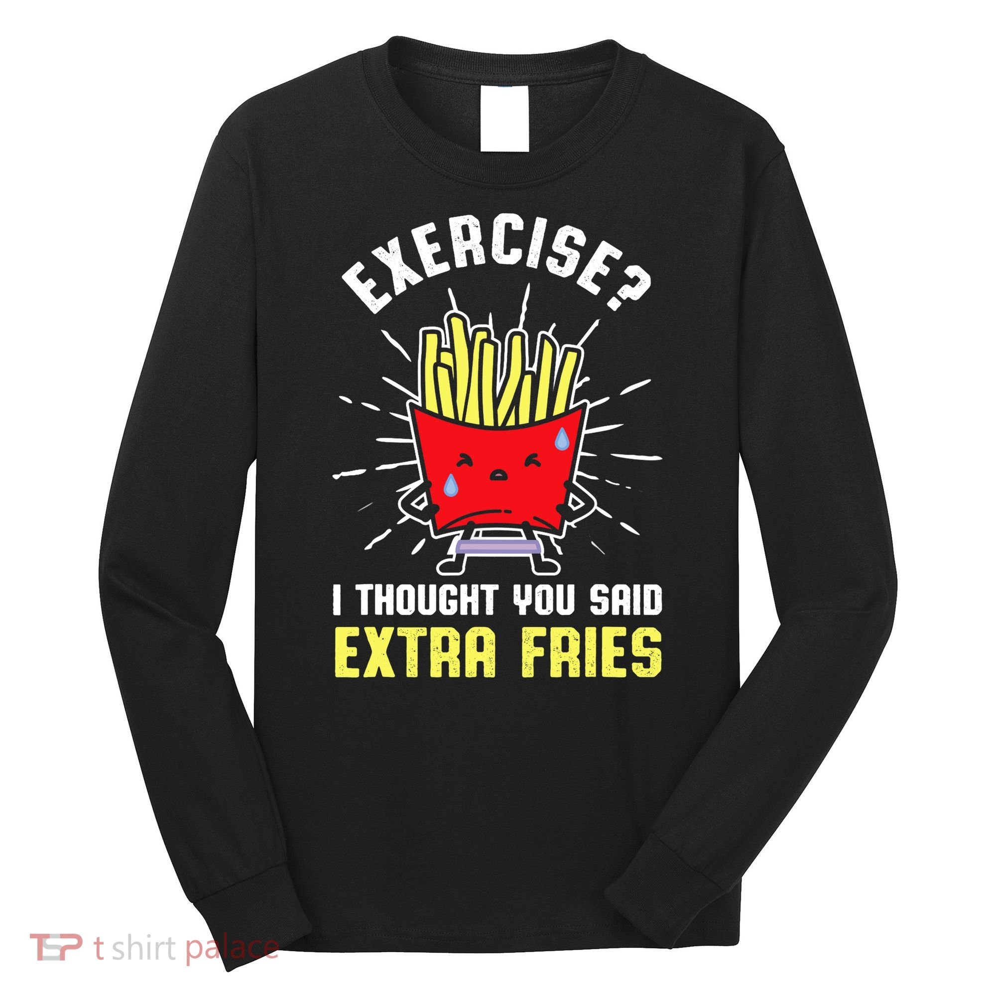 Exercise I Thought You Said Extra Fries Workout Fries Lover Long Sleeve Shirt
