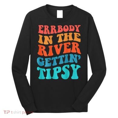 Errbody in the river getting tipsy Long Sleeve Shirt