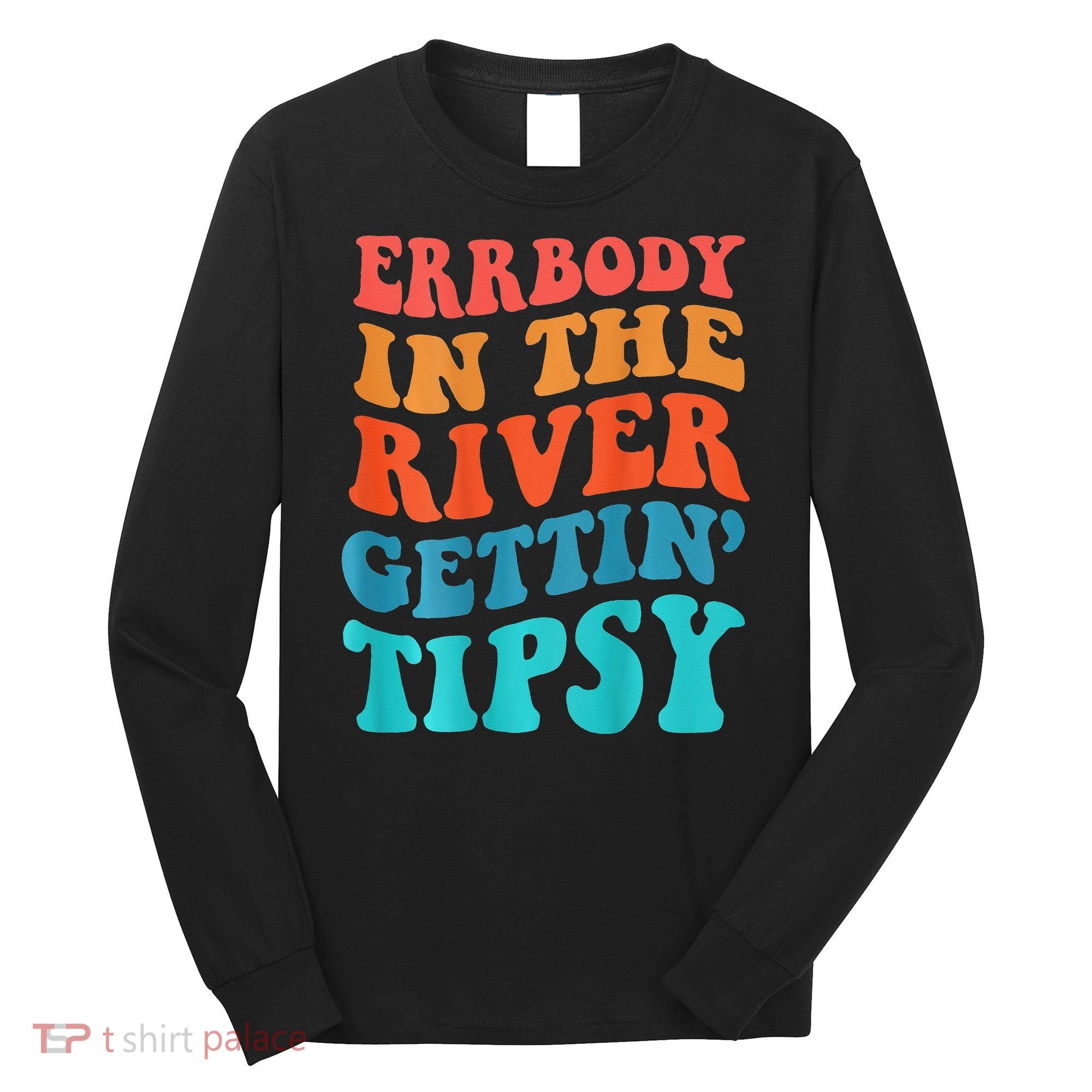 Errbody in the river getting tipsy Long Sleeve Shirt