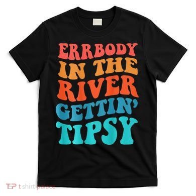 Errbody in the river getting tipsy T-Shirt