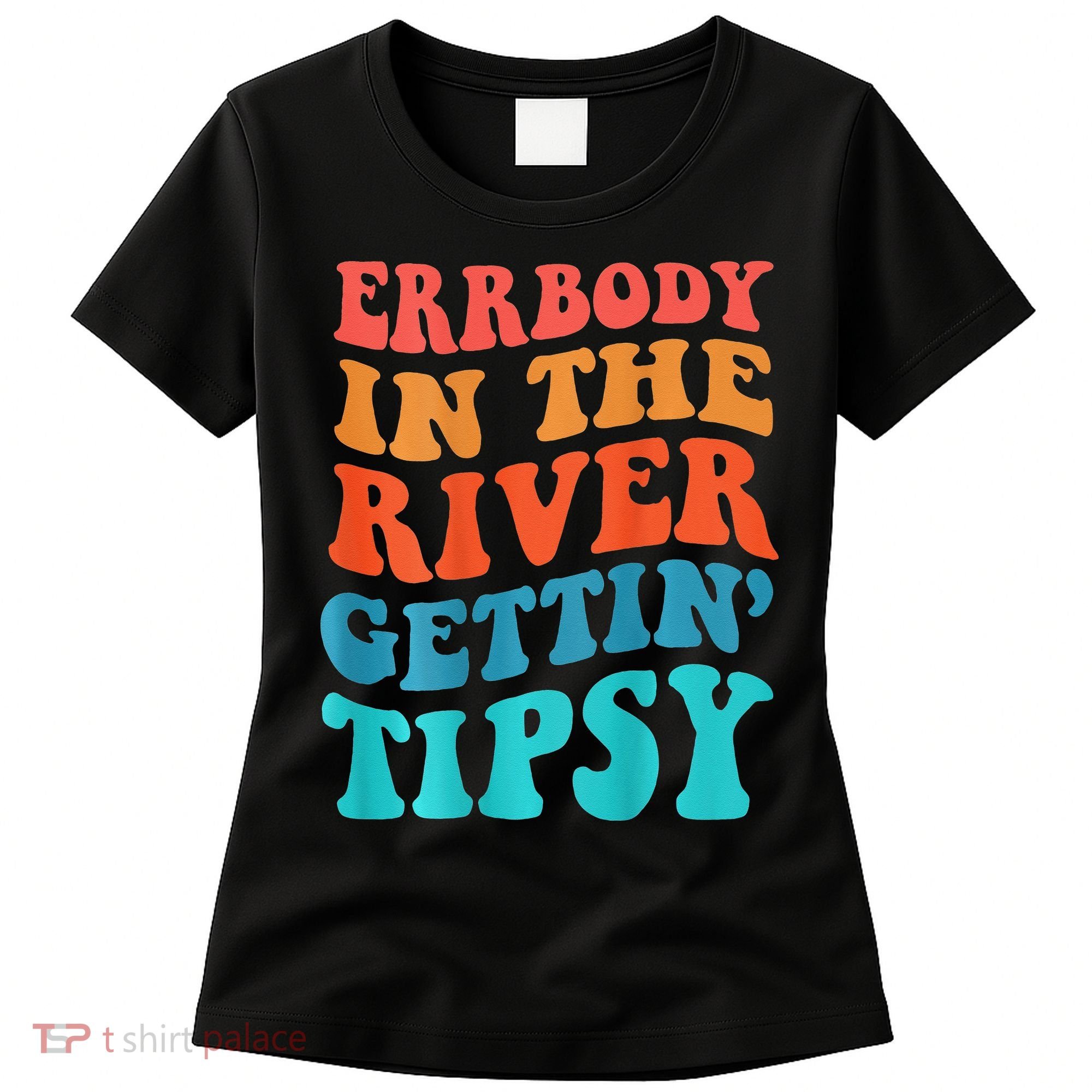 Errbody in the river getting tipsy Women's T-Shirt