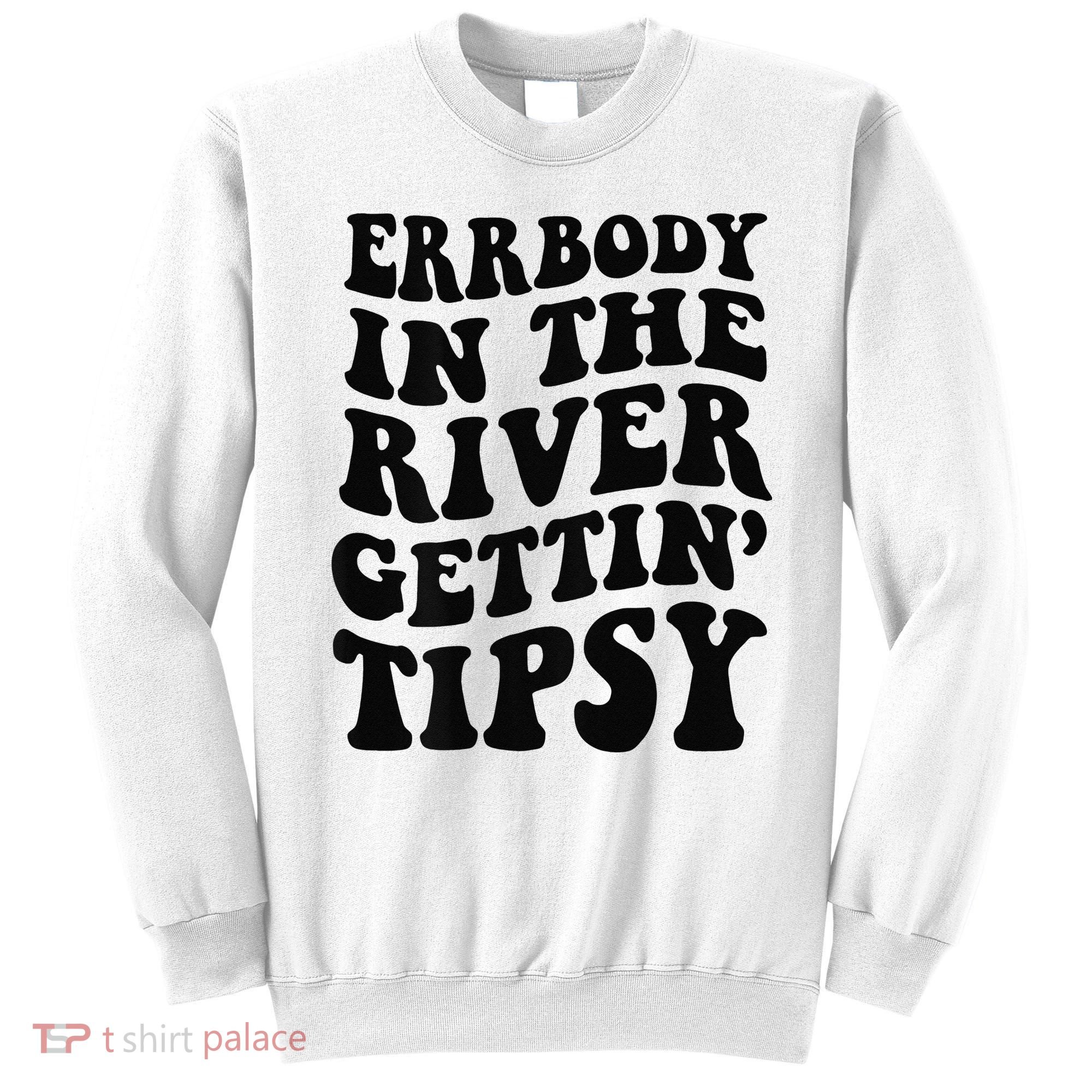 Everybody in the river getting tipsy Sweatshirt