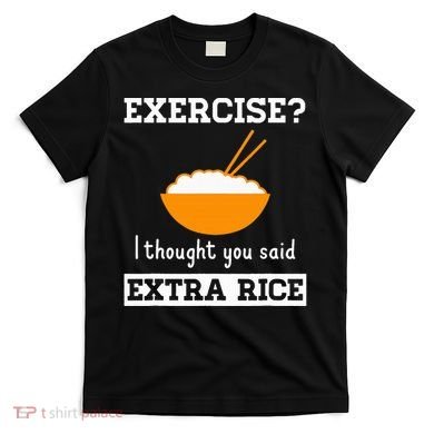 Exercise I Thought You Said Extra Rice Funny Asian T-Shirt