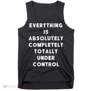 Everything Is Under Control Funny Sayings Tank Top