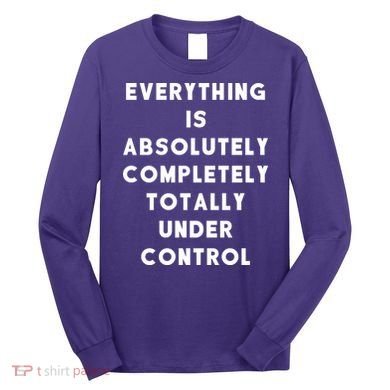 Everything Is Under Control Funny Sayings Long Sleeve Shirt