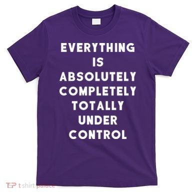 Everything Is Under Control Funny Sayings T-Shirt
