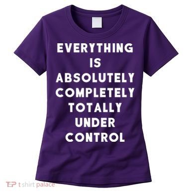 Everything Is Under Control Funny Sayings Women's T-Shirt