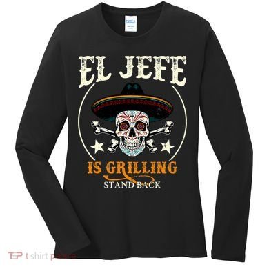 El Jefe Grilling Stand Back Funny Mexican Dad Playera Women's Long Sleeve Shirt