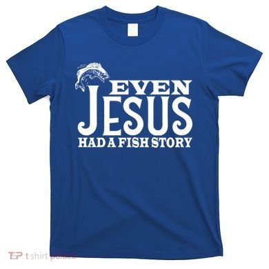 Even Jesus Had A Fish Story T-Shirt