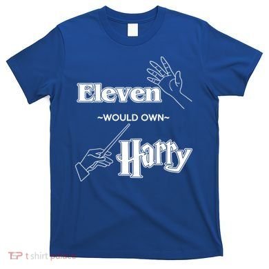 Eleven Would Own Harry T-Shirt
