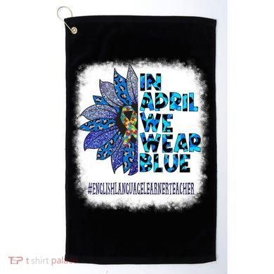 English Language Learner Teacher In April We Wear Blue Gift Golf Towel