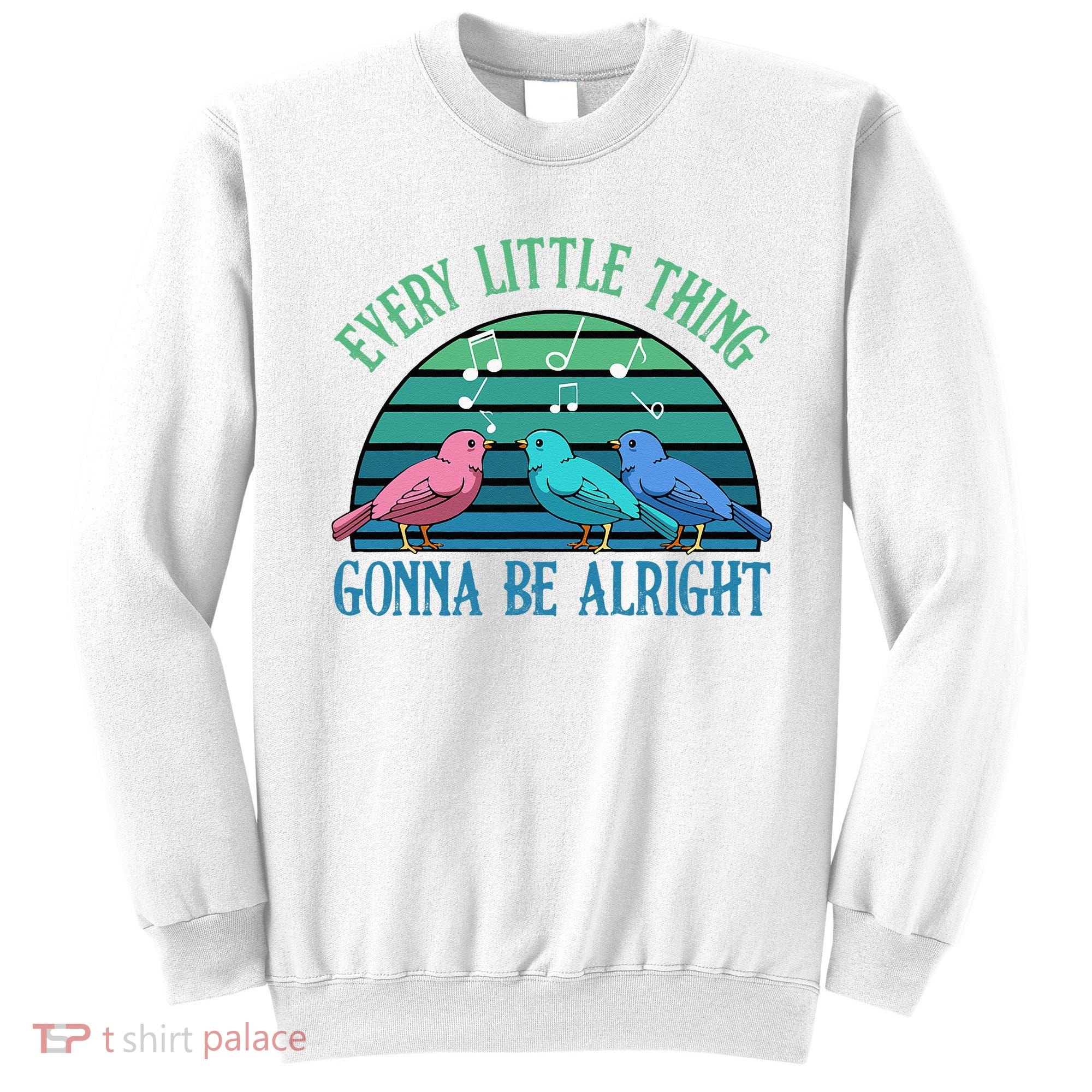 Every Little Thing Is Gonna Be Alright Bird Cute Adorable Sweatshirt