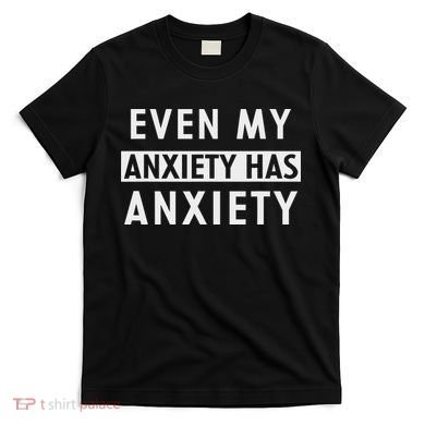 Even My Anxiety Has Anxiety Funny Sarcastic Saying T-Shirt