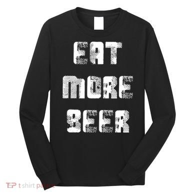 Eat More Beer Distressed Funny Drinking Long Sleeve Shirt