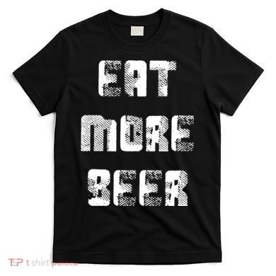 Eat More Beer Distressed Funny Drinking T-Shirt