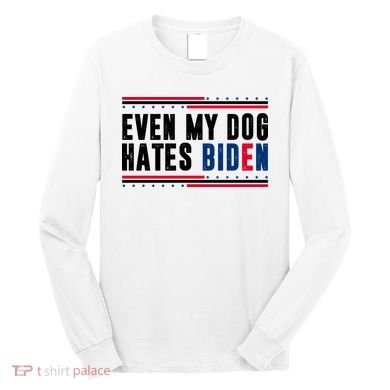 Even My Dog Hates Biden Funny Long Sleeve Shirt