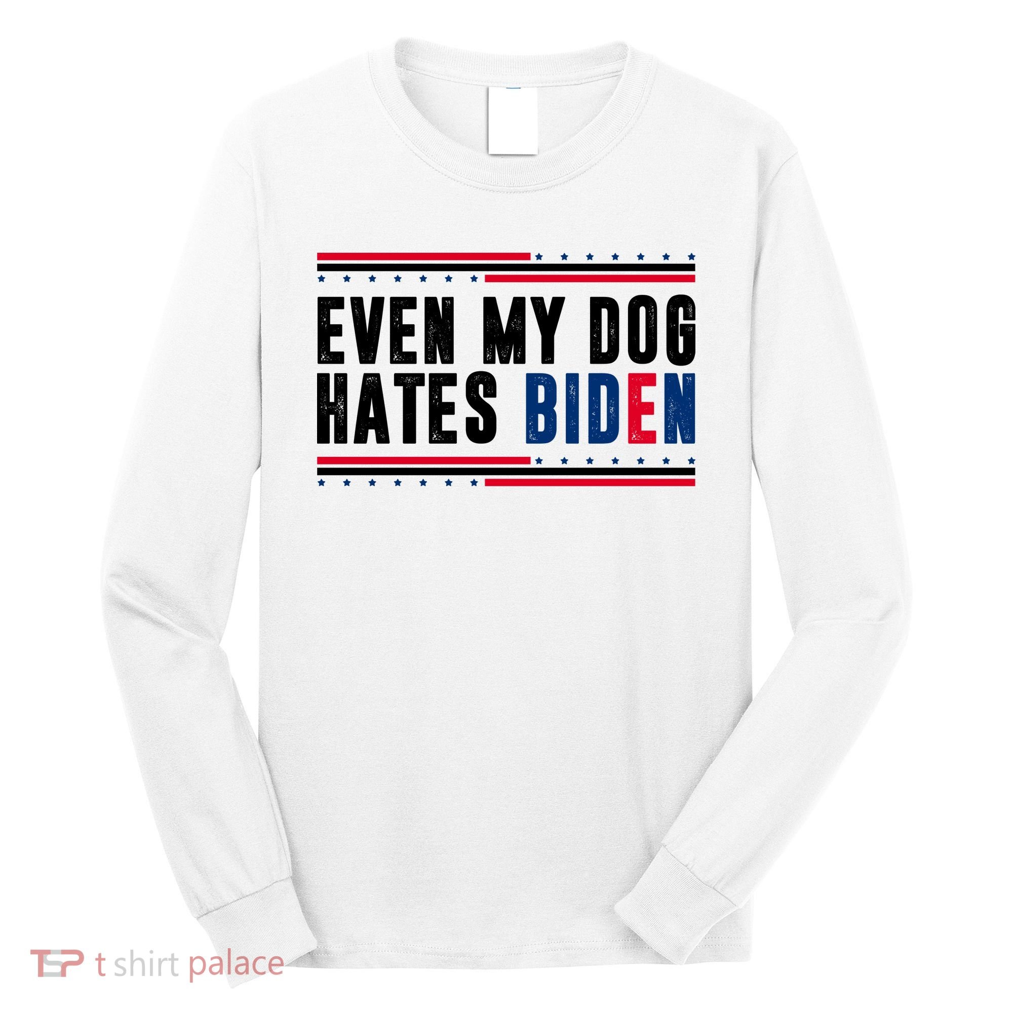 Even My Dog Hates Biden Funny Long Sleeve Shirt