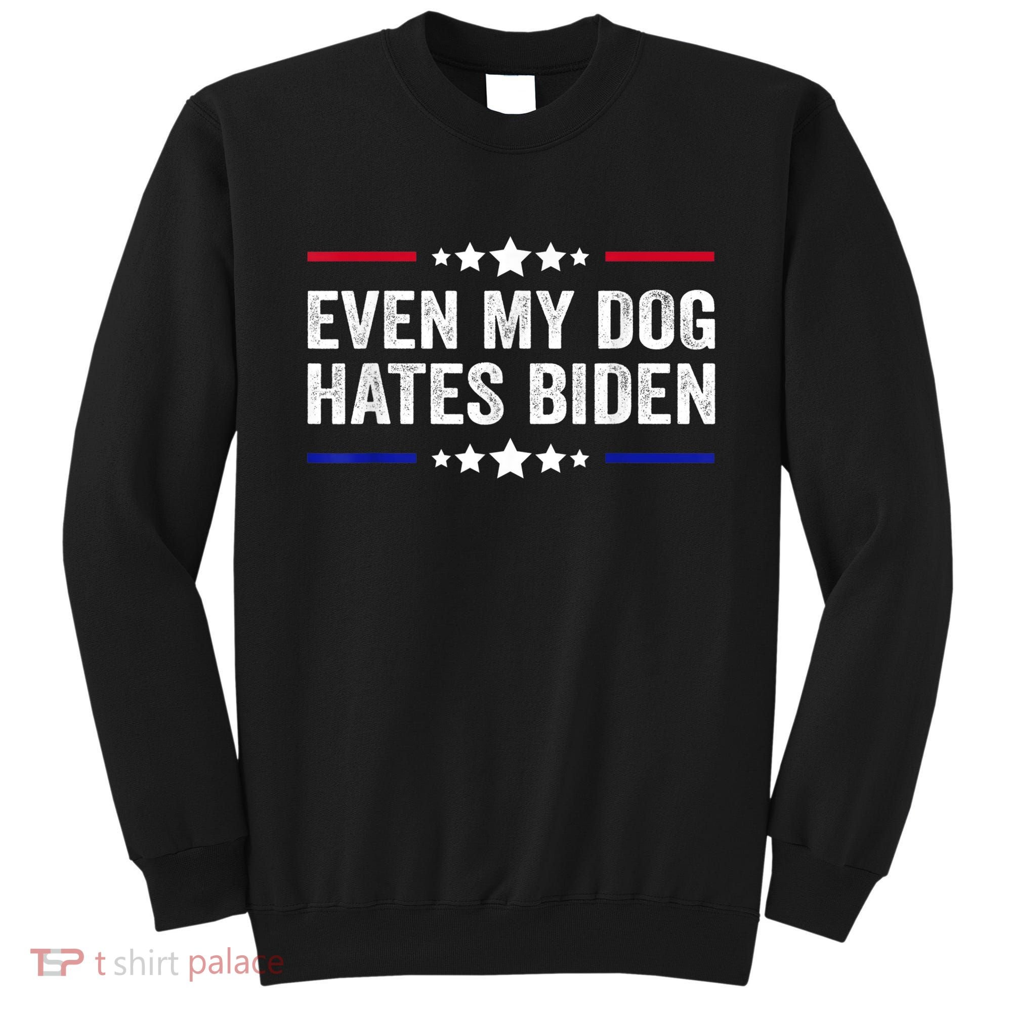 Even My Dog Hates Biden Shirt Funny Anti Biden Sweatshirt