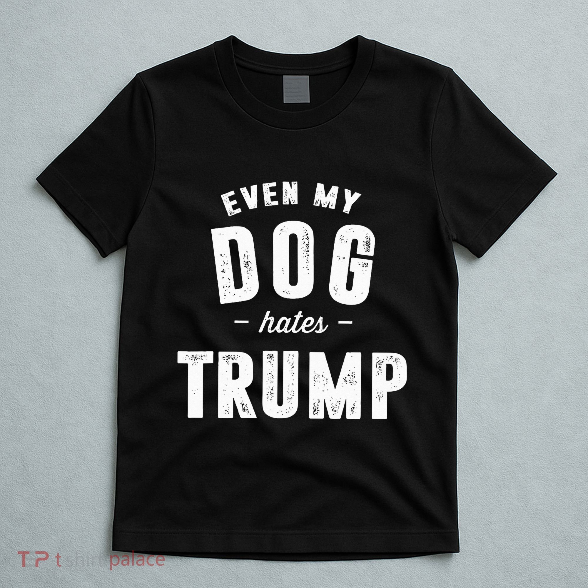 Even My Dog Hates Trump Anti President Donald Trump T-Shirt