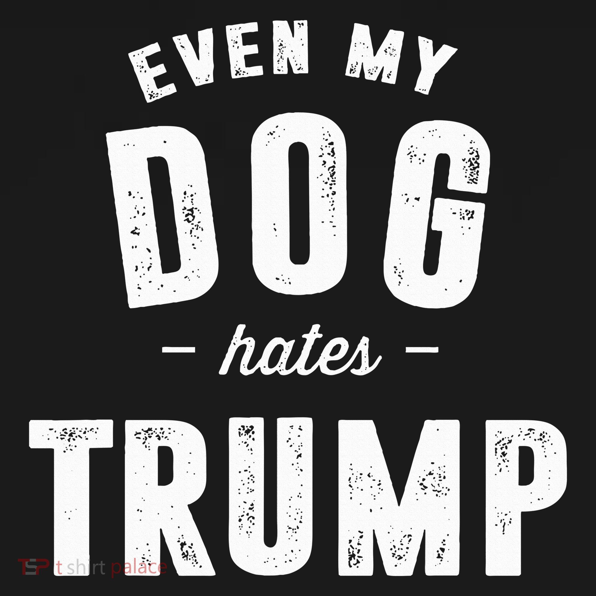 Even My Dog Hates Trump Anti President Donald Trump T-Shirt