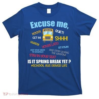 Excuse Me Is It Spring Break Yet? Funny School Bus Driver Cute Gift T-Shirt