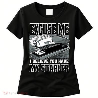 Excuse Me I Believe You Have My Stapler Women's T-Shirt