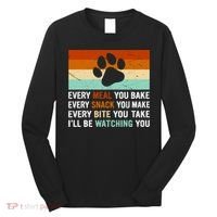 Every Meal You Make Every Bite You Take Ill Be Watching You Dog Lover Long Sleeve Shirt thumb 0