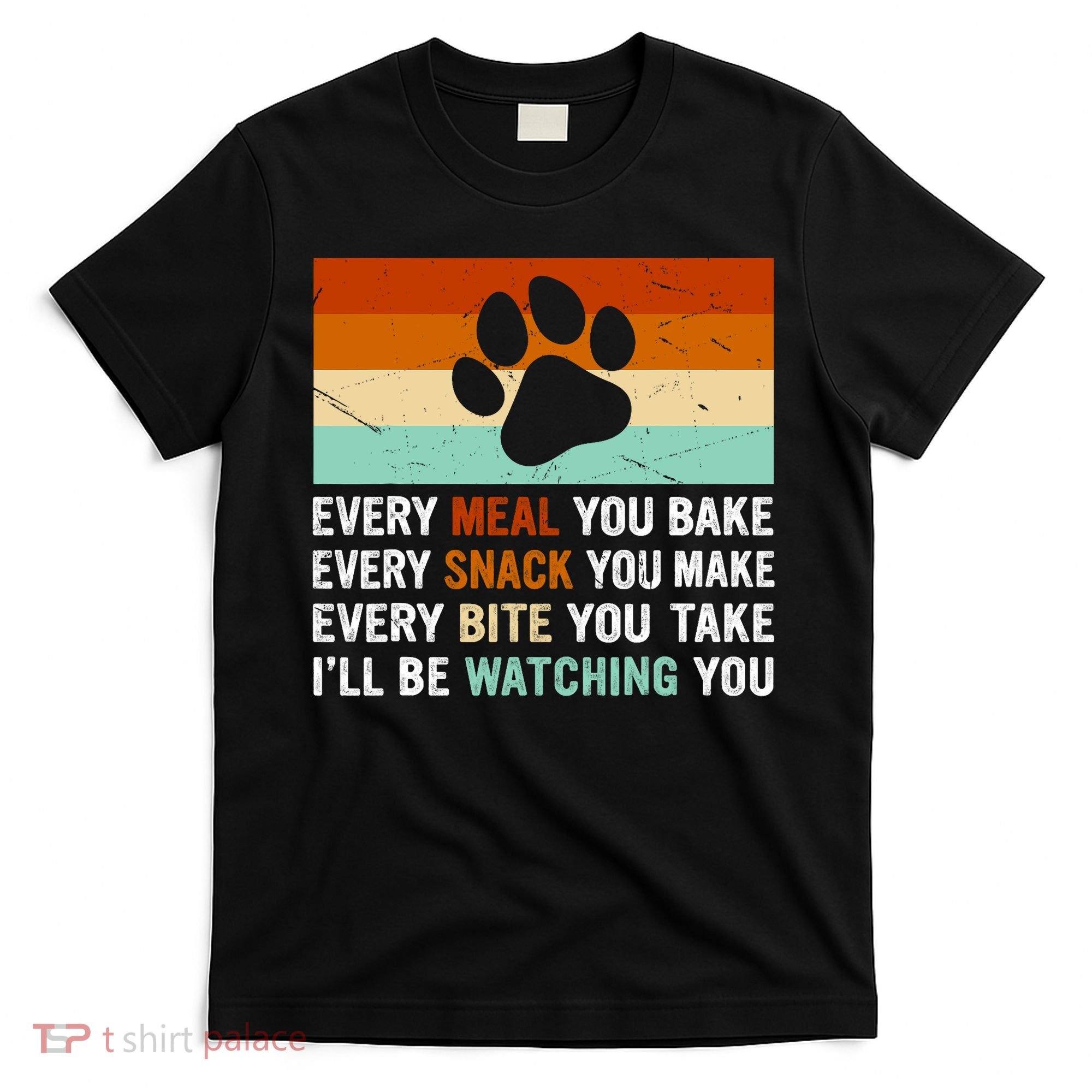 Every Meal You Make Every Bite You Take Ill Be Watching You Dog Lover T-Shirt
