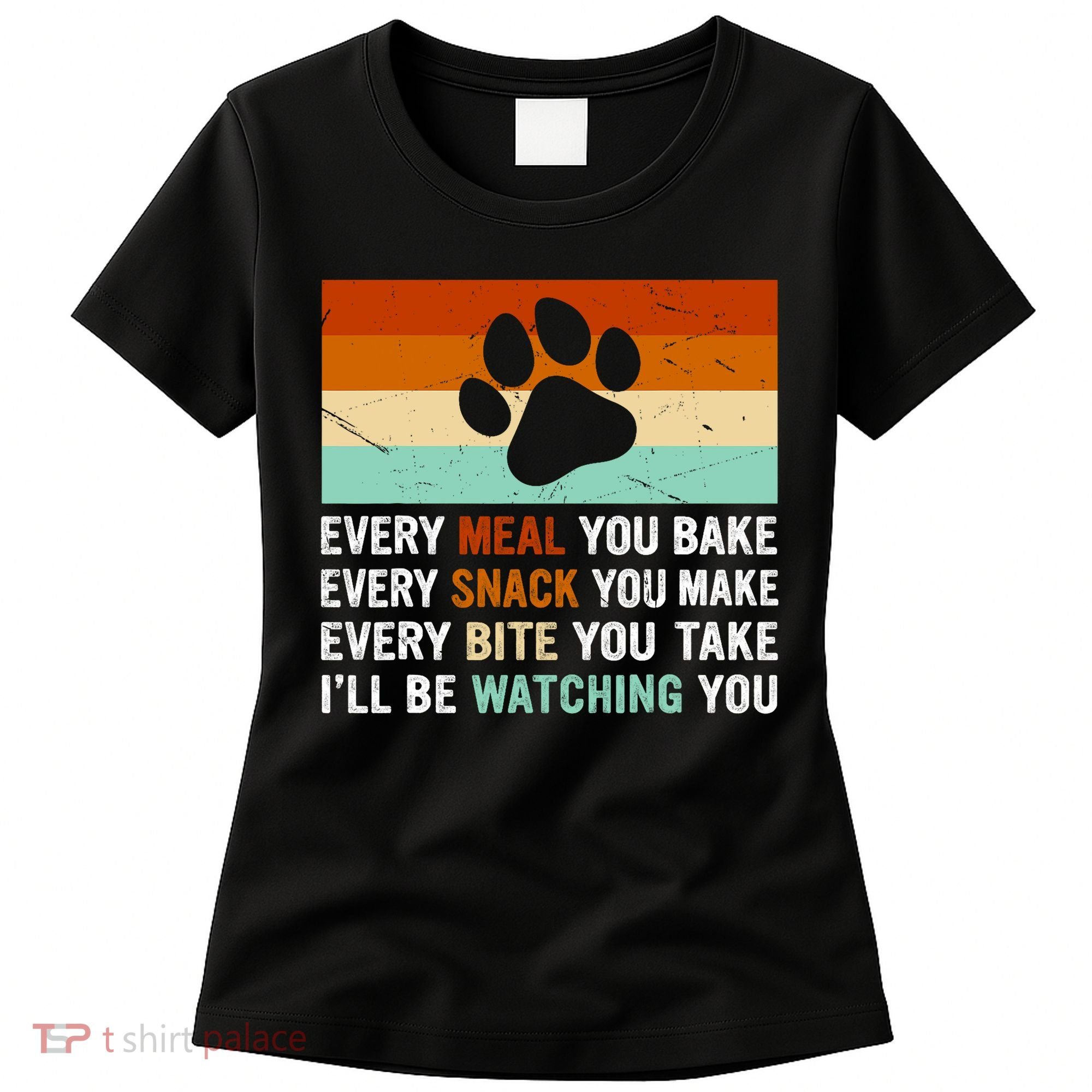 Every Meal You Make Every Bite You Take Ill Be Watching You Dog Lover Women's T-Shirt
