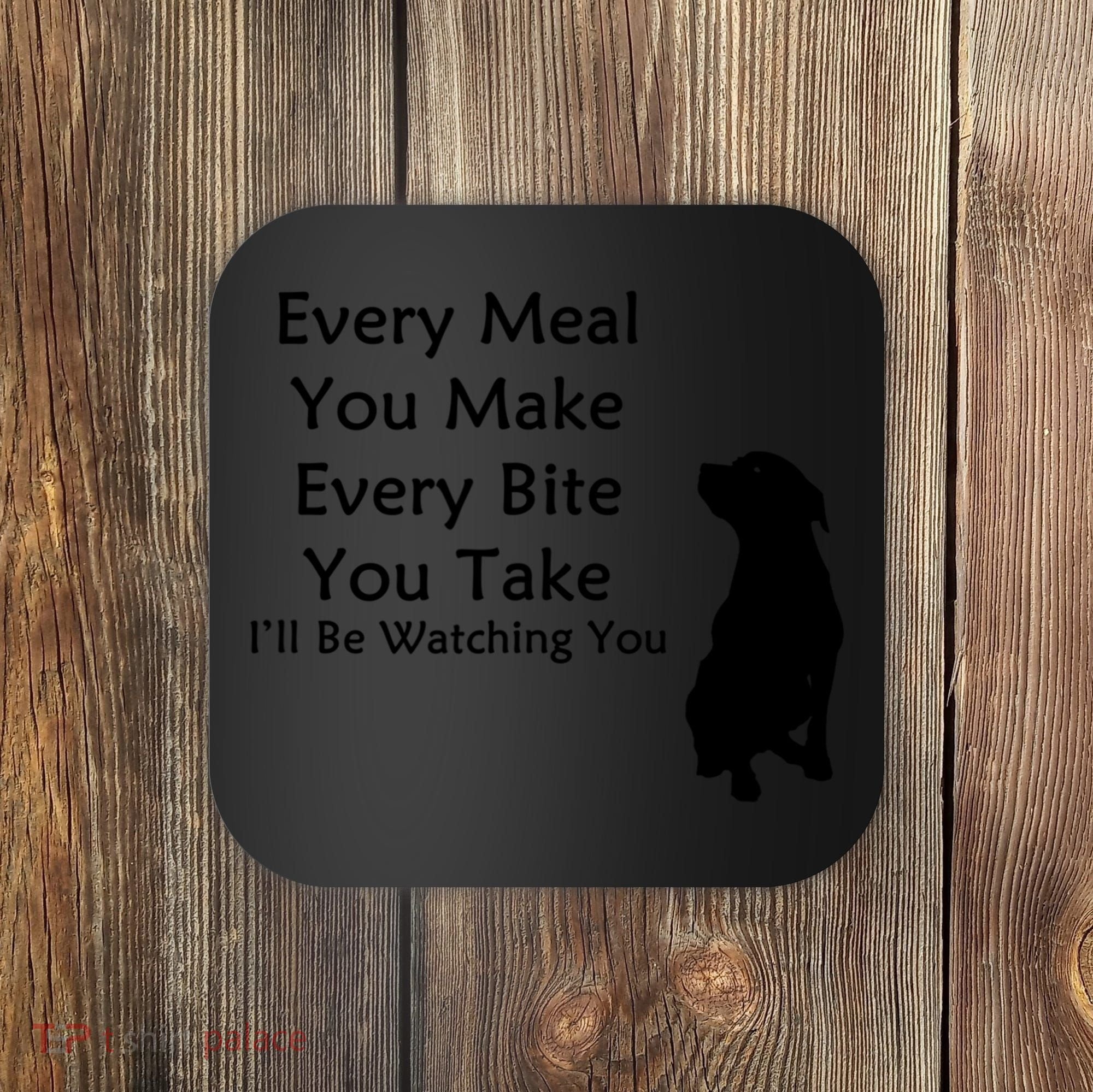 Every Meal You Make Every Bite You Take Watching You Dog Coaster