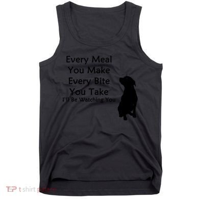 Every Meal You Make Every Bite You Take Watching You Dog Tank Top