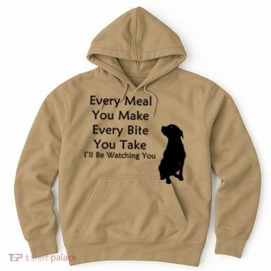Every Meal You Make Every Bite You Take Watching You Dog Hoodie
