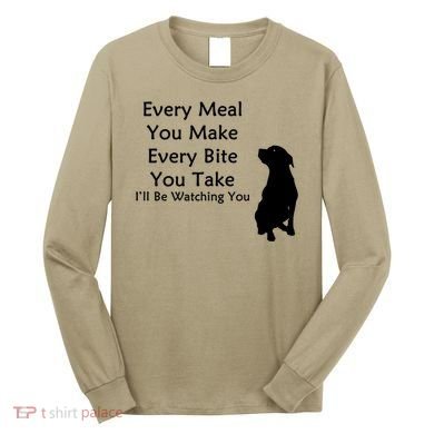 Every Meal You Make Every Bite You Take Watching You Dog Long Sleeve Shirt