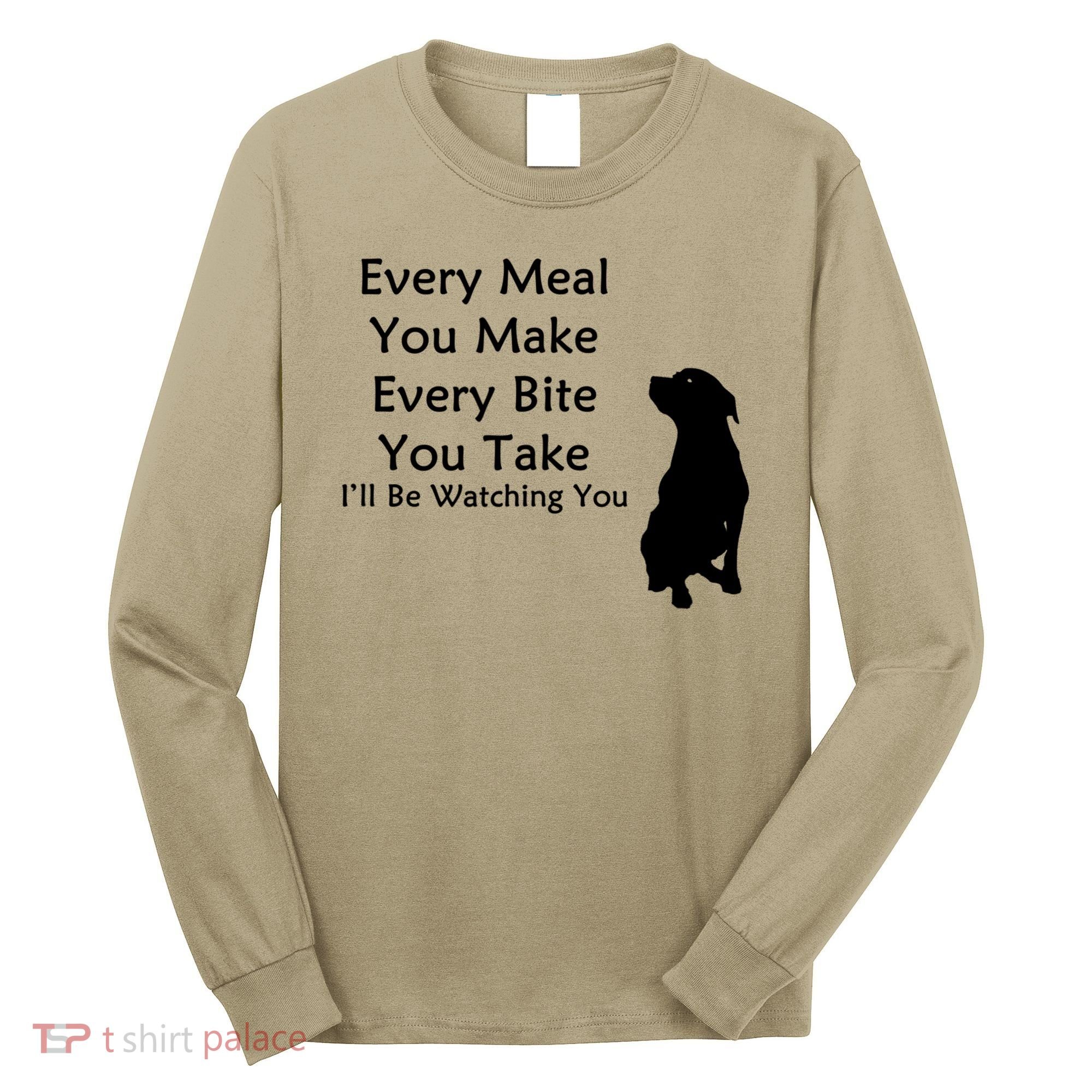 Every Meal You Make Every Bite You Take Watching You Dog Long Sleeve Shirt
