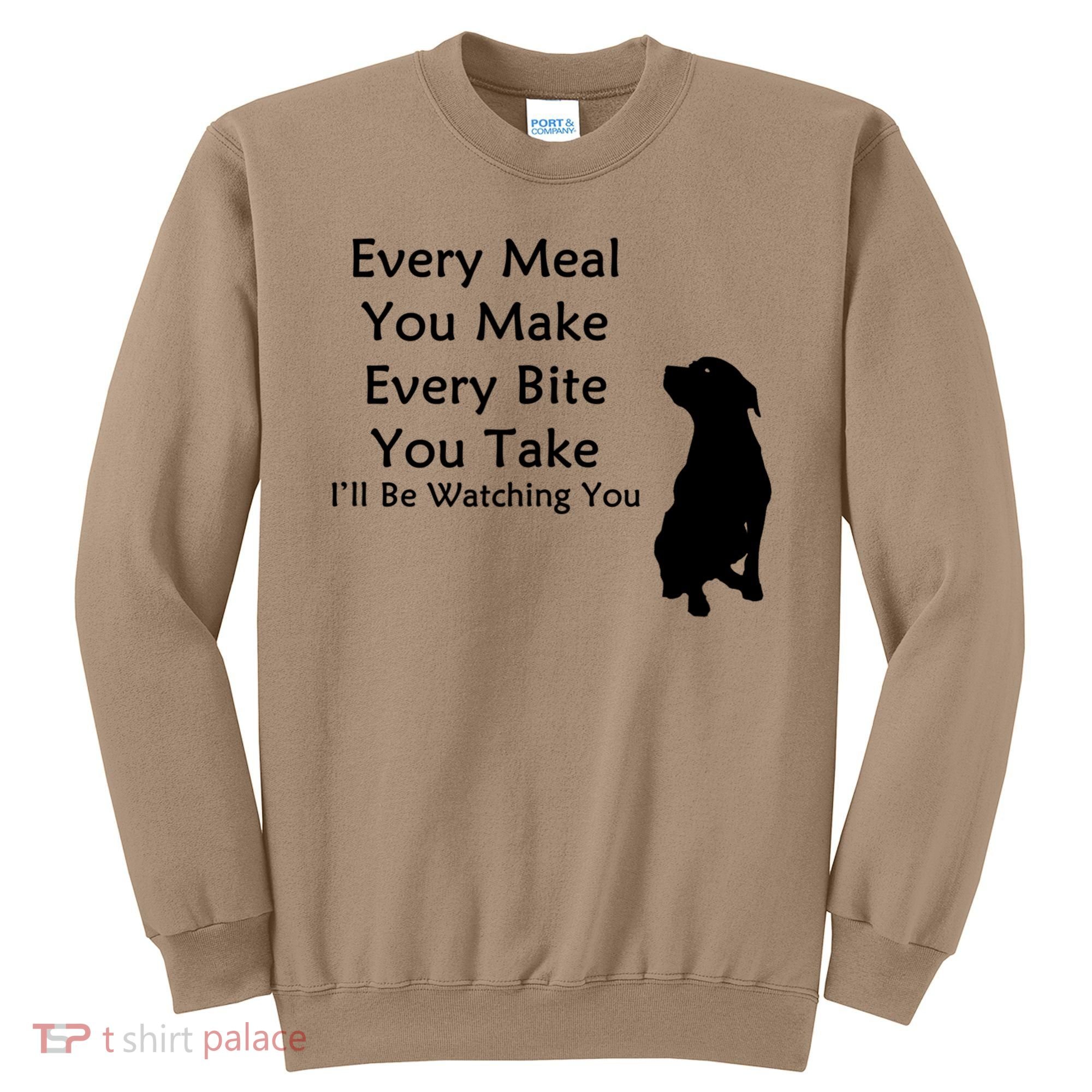 Every Meal You Make Every Bite You Take Watching You Dog Sweatshirt