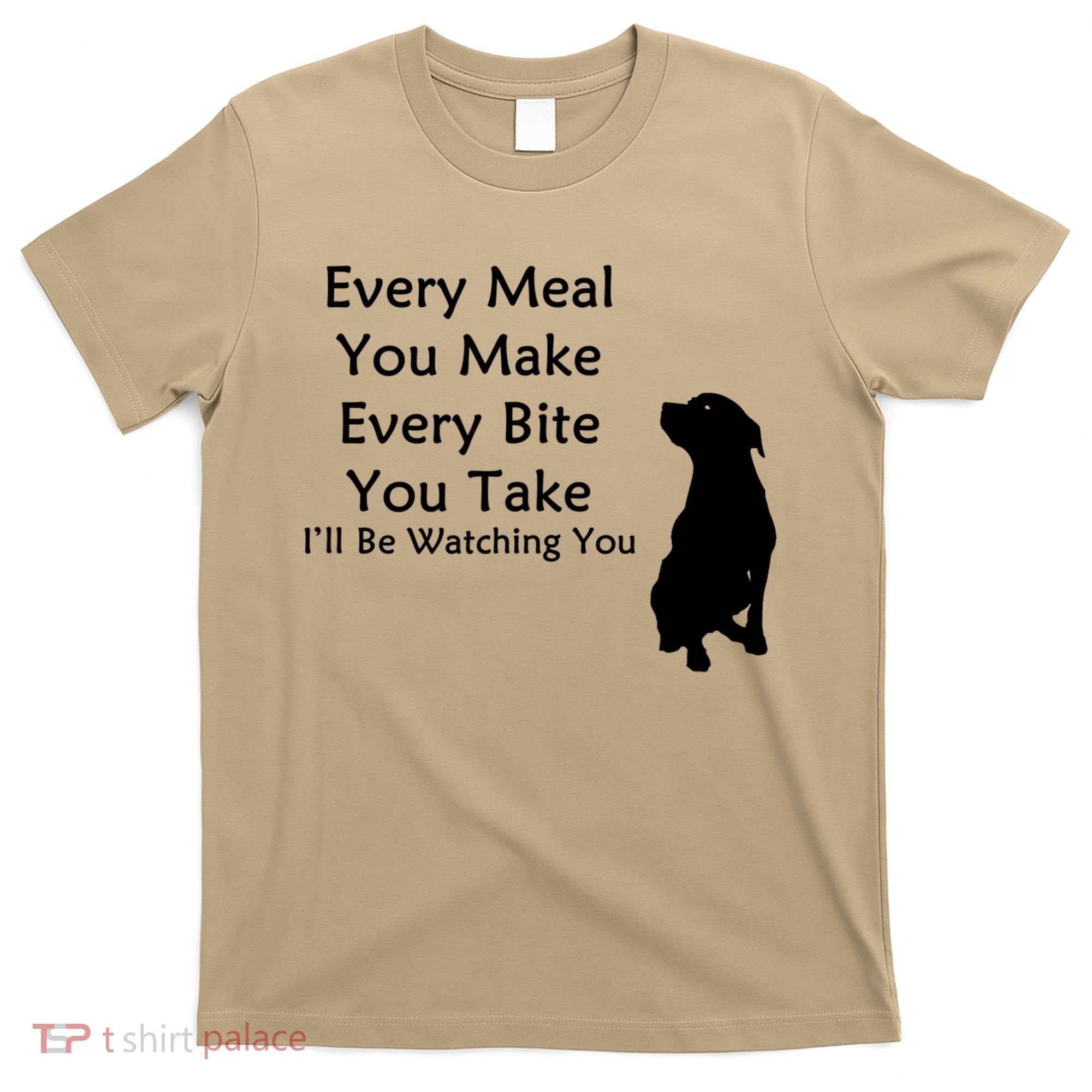 Every Meal You Make Every Bite You Take Watching You Dog T-Shirt