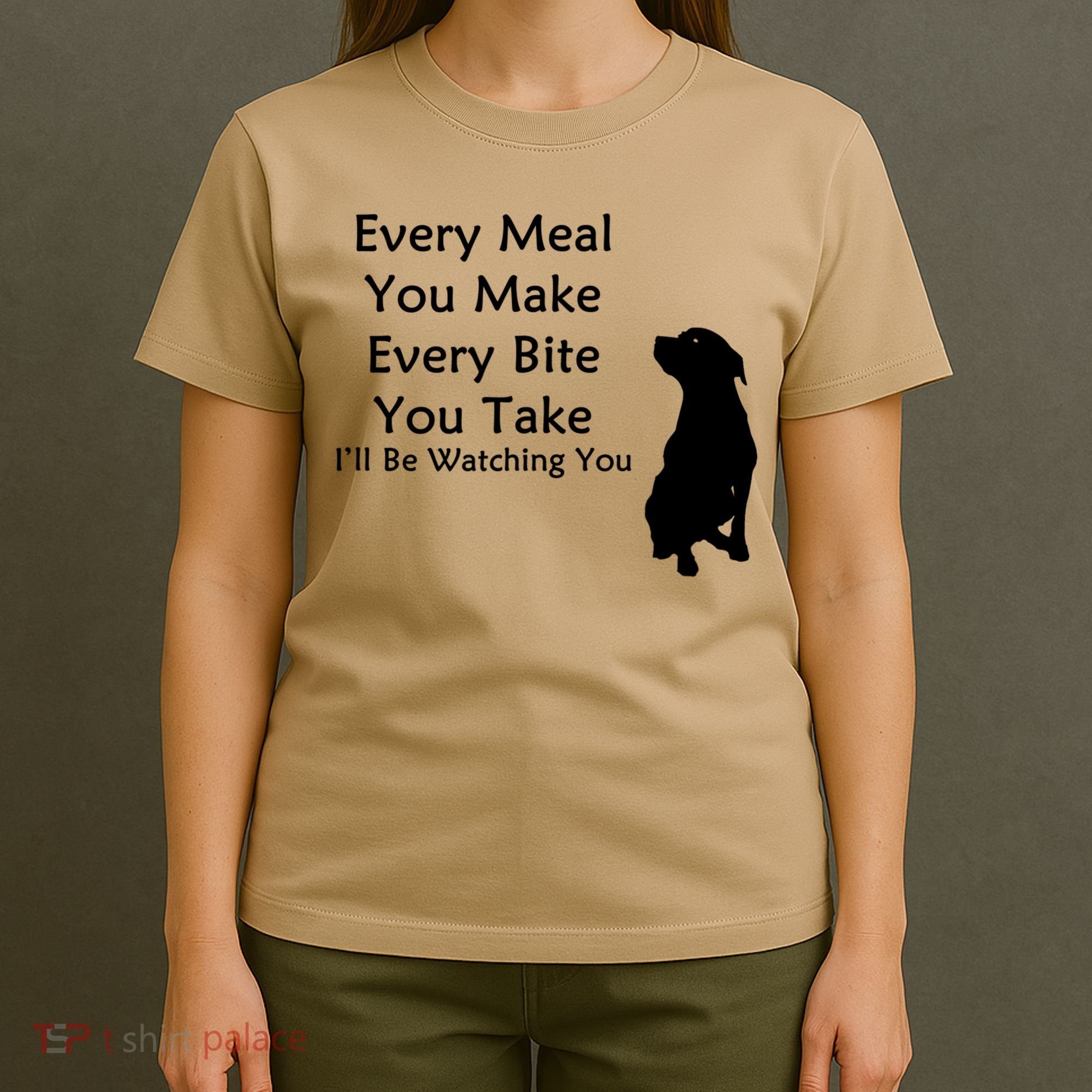 Every Meal You Make Every Bite You Take Watching You Dog T-Shirt