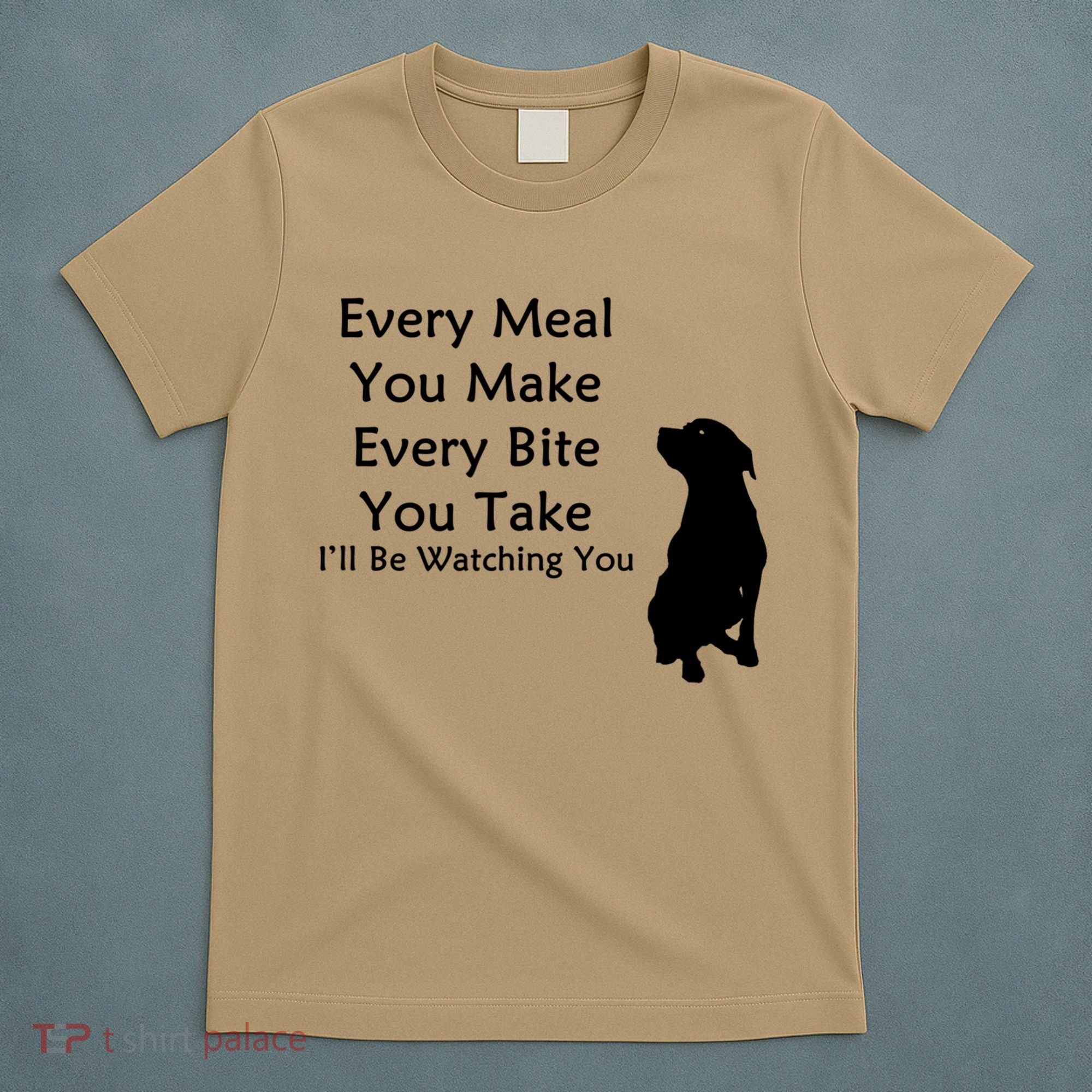 Every Meal You Make Every Bite You Take Watching You Dog T-Shirt