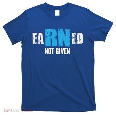 Earned Not Given Registered Nurse Education Gift T-Shirt