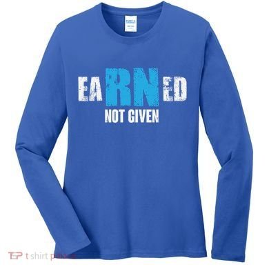 Earned Not Given Registered Nurse Education Gift Women's Long Sleeve Shirt